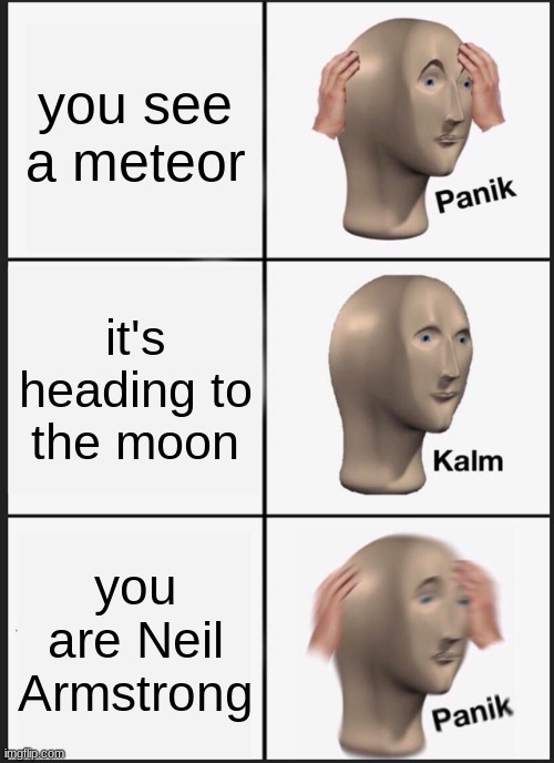 uh oh | you see a meteor; it's heading to the moon; you are Neil Armstrong | image tagged in memes,panik kalm panik | made w/ Imgflip meme maker