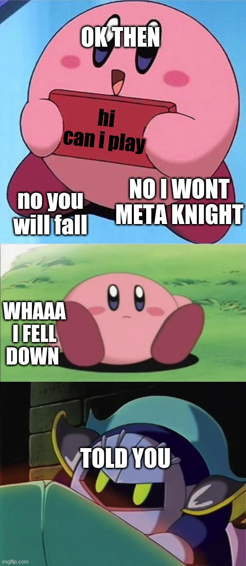 kirby plays pokemon go | OK THEN; hi can i play; NO I WONT META KNIGHT; no you will fall; WHAAA I FELL DOWN; TOLD YOU | image tagged in kirby holding a sign,kirby,meta knight | made w/ Imgflip meme maker
