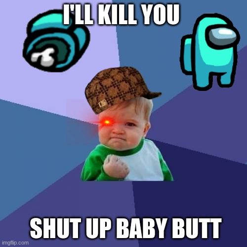 Success Kid | I'LL KILL YOU; SHUT UP BABY BUTT | image tagged in memes,success kid | made w/ Imgflip meme maker
