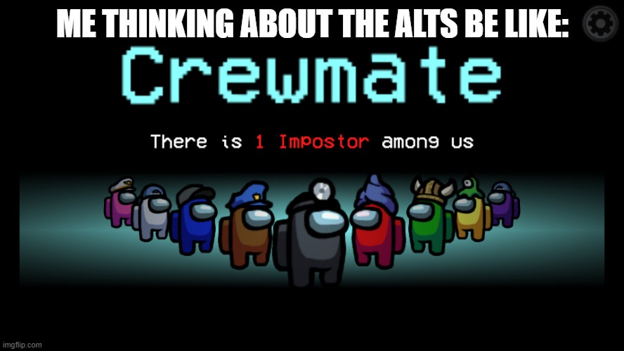 Anyone that's sus? | ME THINKING ABOUT THE ALTS BE LIKE: | image tagged in there is 1 imposter among us,among us,imgflip,imgflip users | made w/ Imgflip meme maker