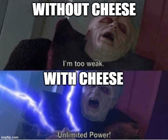 Too weak Unlimited Power | WITHOUT CHEESE WITH CHEESE | image tagged in too weak unlimited power | made w/ Imgflip meme maker