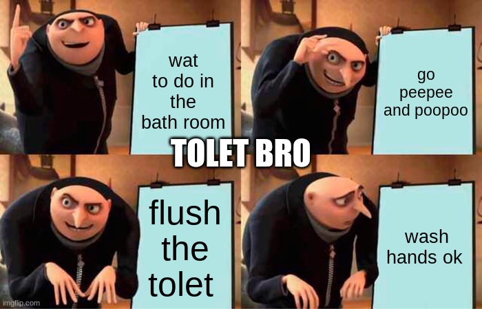 Gru's Plan | wat to do in the bath room; go peepee and poopoo; TOLET BRO; flush the tolet; wash hands ok | image tagged in memes,gru's plan | made w/ Imgflip meme maker