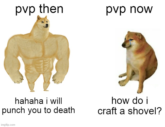 Buff Doge vs. Cheems | pvp then; pvp now; hahaha i will punch you to death; how do i craft a shovel? | image tagged in memes,buff doge vs cheems | made w/ Imgflip meme maker