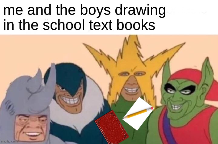 Me And The Boys Meme | me and the boys drawing in the school text books | image tagged in memes,me and the boys | made w/ Imgflip meme maker
