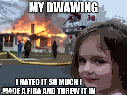 Disaster Girl Meme | MY DWAWING; I HATED IT SO MUCH I MADE A FIRA AND THREW IT IN | image tagged in memes,disaster girl | made w/ Imgflip meme maker