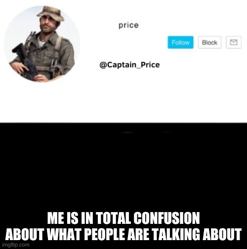 i know about the bots tho | ME IS IN TOTAL CONFUSION ABOUT WHAT PEOPLE ARE TALKING ABOUT | image tagged in captain_price template | made w/ Imgflip meme maker