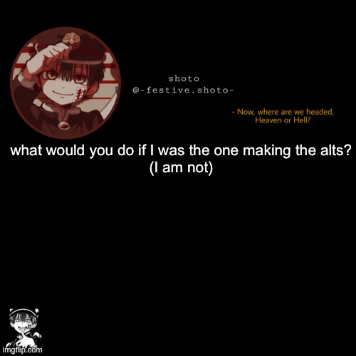 shoto’s 1010101th template | what would you do if I was the one making the alts?
(I am not) | image tagged in shoto s 1010101th template | made w/ Imgflip meme maker