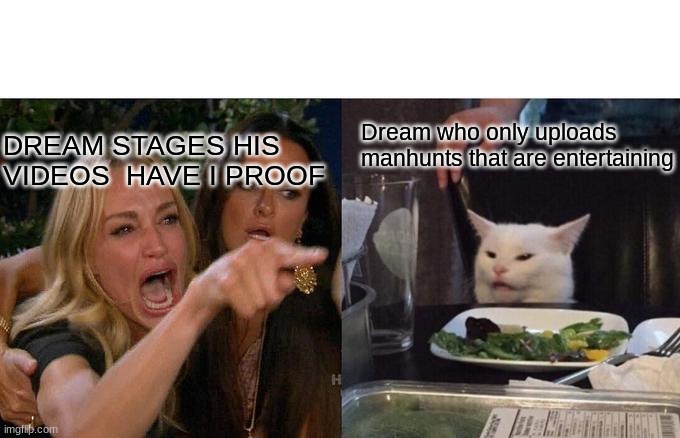 Woman Yelling At Cat | Dream who only uploads manhunts that are entertaining; DREAM STAGES HIS VIDEOS  HAVE I PROOF | image tagged in memes,woman yelling at cat | made w/ Imgflip meme maker