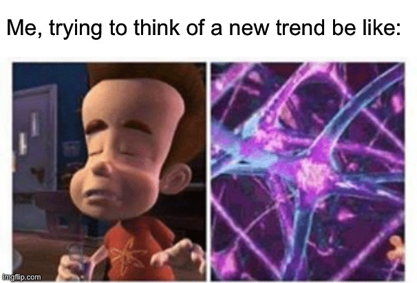. | Me, trying to think of a new trend be like: | image tagged in jimmy neutron brain | made w/ Imgflip meme maker