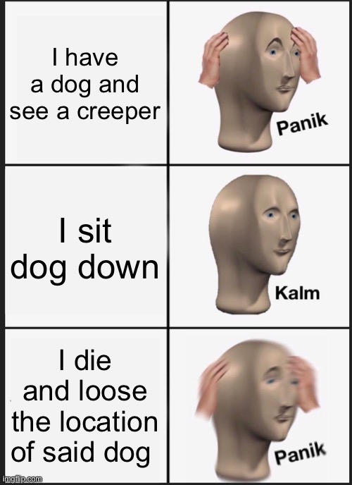 Panik Kalm Panik | I have a dog and see a creeper; I sit dog down; I die and loose the location of said dog | image tagged in memes,panik kalm panik | made w/ Imgflip meme maker