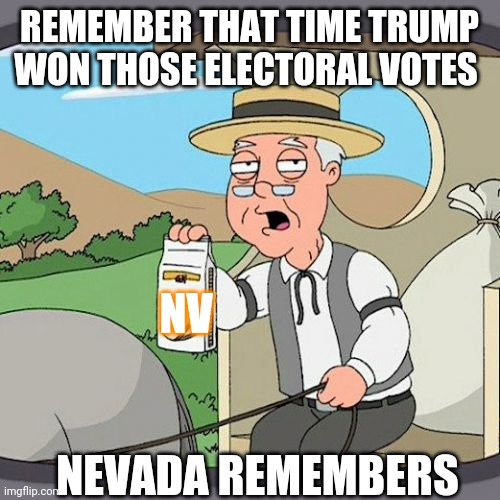 Politics and stuff | REMEMBER THAT TIME TRUMP WON THOSE ELECTORAL VOTES; NV; NEVADA REMEMBERS | image tagged in memes,pepperidge farm remembers | made w/ Imgflip meme maker