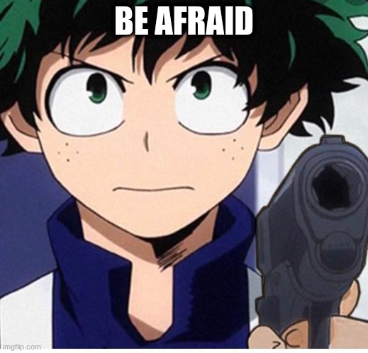 be afraid | BE AFRAID | image tagged in mha,my hero academia,boku no hero academia | made w/ Imgflip meme maker