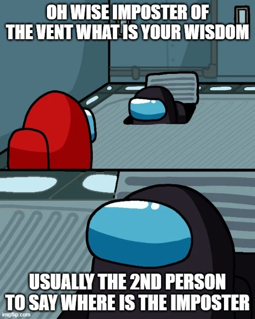 impostor of the vent | OH WISE IMPOSTER OF THE VENT WHAT IS YOUR WISDOM; USUALLY THE 2ND PERSON TO SAY WHERE IS THE IMPOSTER | image tagged in impostor of the vent | made w/ Imgflip meme maker