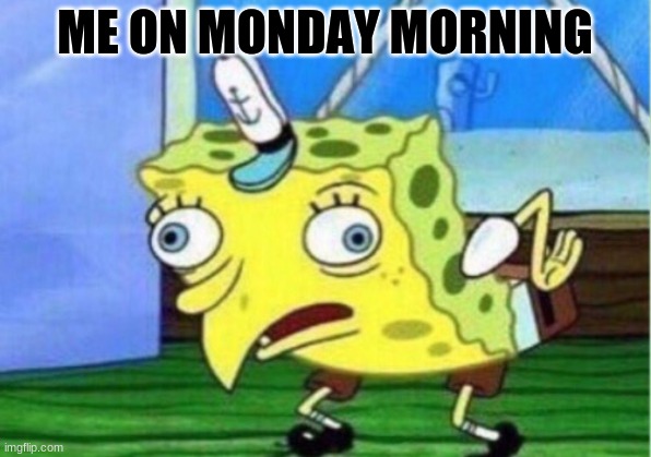 MONDAYMORNING MEMES | ME ON MONDAY MORNING | image tagged in memes,mocking spongebob | made w/ Imgflip meme maker