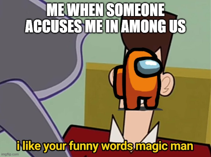 I like your funny words magic man | ME WHEN SOMEONE ACCUSES ME IN AMONG US | image tagged in i like your funny words magic man | made w/ Imgflip meme maker