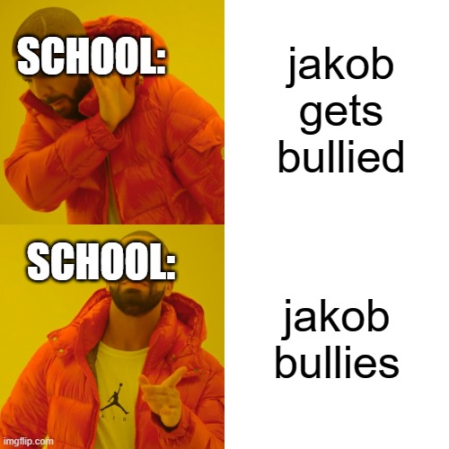 school be like | jakob gets bullied; SCHOOL:; SCHOOL:; jakob bullies | image tagged in memes,drake hotline bling | made w/ Imgflip meme maker