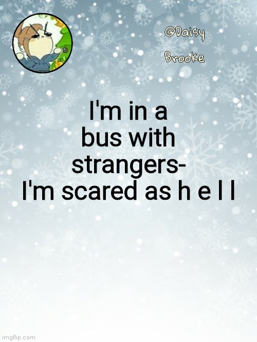 Daisy's Christmas template | I'm in a bus with strangers-
I'm scared as h e l l | image tagged in daisy's christmas template | made w/ Imgflip meme maker
