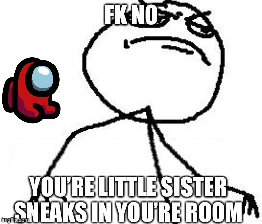 Fk Yeah |  FK NO; YOU’RE LITTLE SISTER SNEAKS IN YOU’RE ROOM | image tagged in memes,fk yeah | made w/ Imgflip meme maker