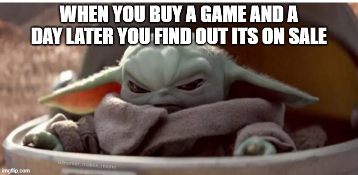 Angry baby yoda | WHEN YOU BUY A GAME AND A DAY LATER YOU FIND OUT ITS ON SALE | image tagged in angry baby yoda | made w/ Imgflip meme maker