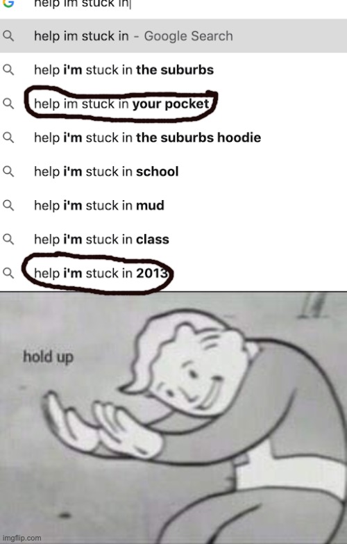 Help! I'm stuck in your pocket from 2013! | image tagged in fallout hold up | made w/ Imgflip meme maker