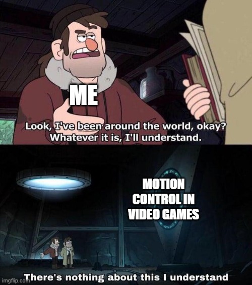 Idk if relateable | ME; MOTION CONTROL IN VIDEO GAMES | image tagged in gravity falls understanding | made w/ Imgflip meme maker