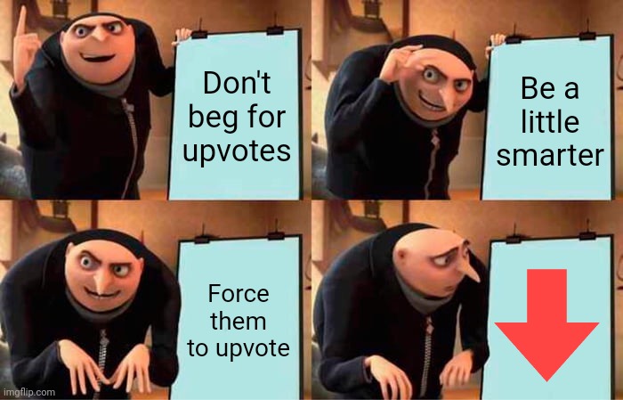 Gru's Plan | Don't beg for upvotes; Be a little smarter; Force them to upvote | image tagged in memes,gru's plan | made w/ Imgflip meme maker