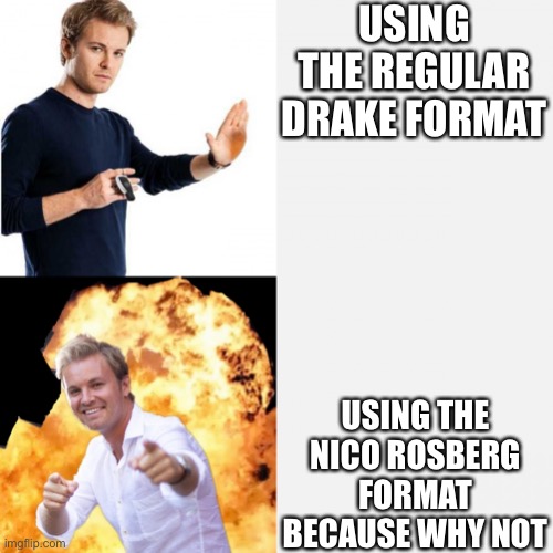 Nico Rosberg Clickbait Drake | USING THE REGULAR DRAKE FORMAT; USING THE NICO ROSBERG FORMAT BECAUSE WHY NOT | image tagged in nico rosberg clickbait drake | made w/ Imgflip meme maker