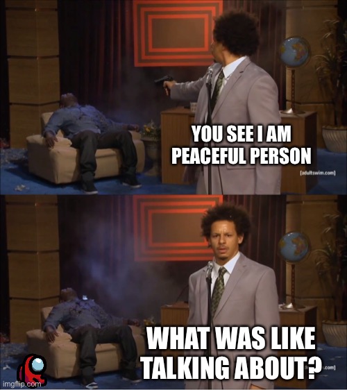 Who Killed Hannibal |  YOU SEE I AM PEACEFUL PERSON; WHAT WAS LIKE TALKING ABOUT? | image tagged in memes,who killed hannibal | made w/ Imgflip meme maker