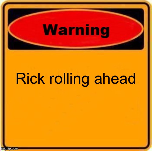 Warning Sign | Rick rolling ahead | image tagged in memes,warning sign | made w/ Imgflip meme maker