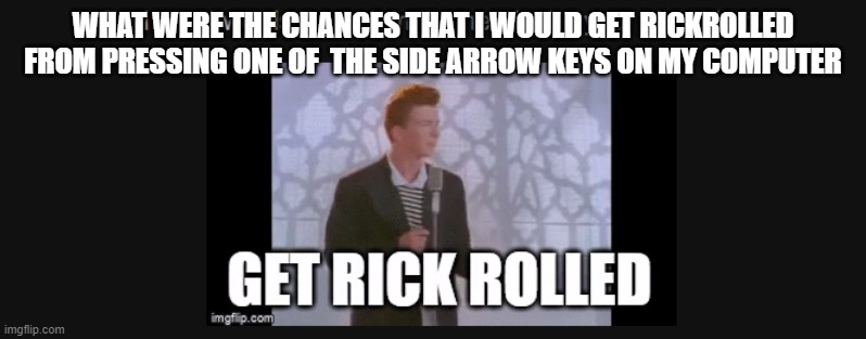 F**K | WHAT WERE THE CHANCES THAT I WOULD GET RICKROLLED FROM PRESSING ONE OF  THE SIDE ARROW KEYS ON MY COMPUTER | image tagged in i hate,this,why | made w/ Imgflip meme maker