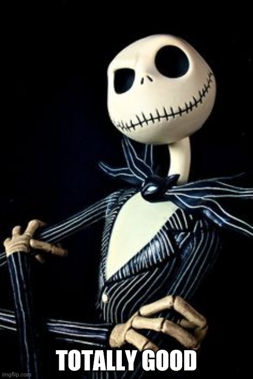 Jack Skellington | TOTALLY GOOD | image tagged in jack skellington | made w/ Imgflip meme maker