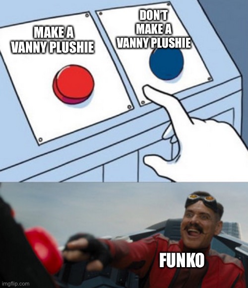 Funko not again | DON’T MAKE A VANNY PLUSHIE; MAKE A VANNY PLUSHIE; FUNKO | image tagged in dr eggman | made w/ Imgflip meme maker