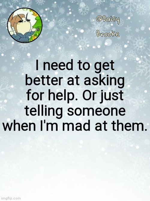 Image title | I need to get better at asking for help. Or just telling someone when I'm mad at them. | image tagged in daisy's christmas template | made w/ Imgflip meme maker