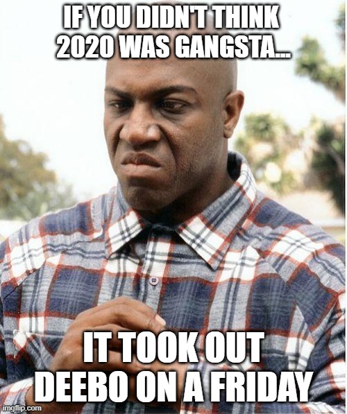 2020 is gangsta | IF YOU DIDN'T THINK 
2020 WAS GANGSTA... IT TOOK OUT DEEBO ON A FRIDAY | image tagged in debo,deebo,2020,gangsta | made w/ Imgflip meme maker