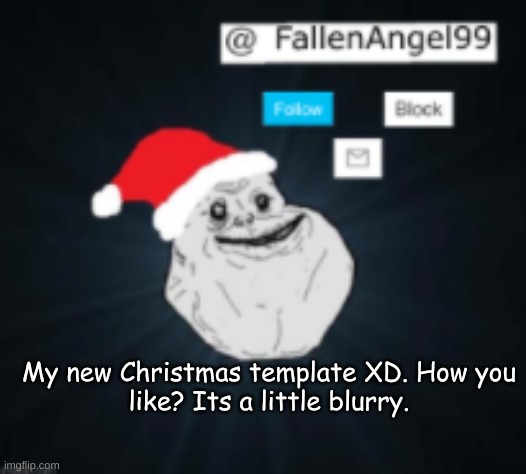 how you like? FallenAngel's Christmas Template!! | My new Christmas template XD. How you like? Its a little blurry. | image tagged in fallenangel's christmas template,xd,stop reading the tags | made w/ Imgflip meme maker