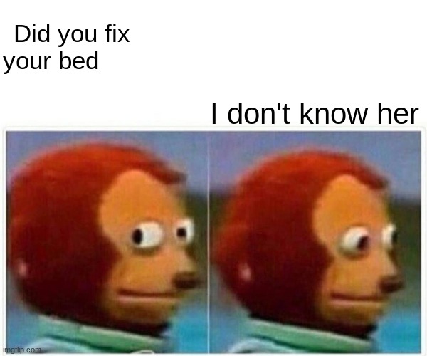 I dont like my mom | Did you fix your bed; I don't know her | image tagged in memes,monkey puppet | made w/ Imgflip meme maker