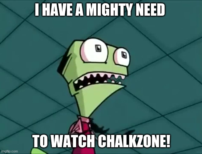 ChalkZone is what I want to watch along with Invader Zim | I HAVE A MIGHTY NEED; TO WATCH CHALKZONE! | image tagged in mighty need | made w/ Imgflip meme maker