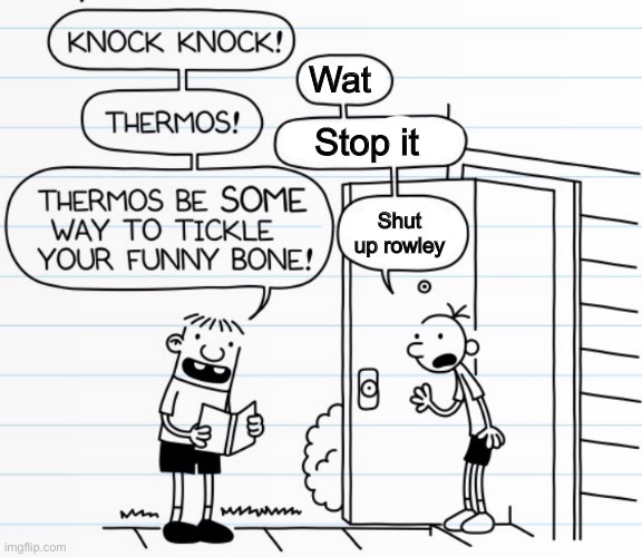 I edited something lol | Wat; Stop it; Shut up rowley | image tagged in savage greg,memes,diary of a wimpy kid | made w/ Imgflip meme maker