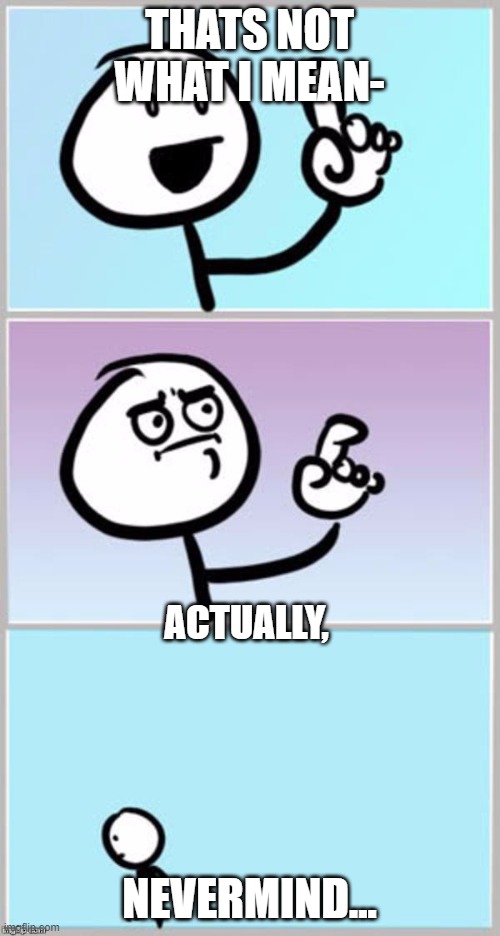 nevermind | THATS NOT WHAT I MEAN- NEVERMIND... ACTUALLY, | image tagged in nevermind | made w/ Imgflip meme maker