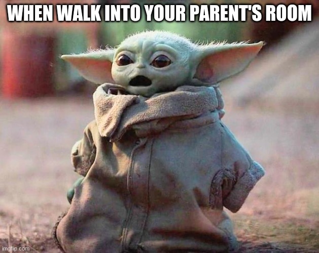 Surprised Baby Yoda | WHEN WALK INTO YOUR PARENT'S ROOM | image tagged in surprised baby yoda | made w/ Imgflip meme maker