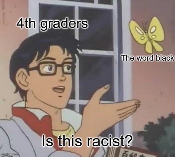 Is This A Pigeon Meme | 4th graders; The word black; Is this racist? | image tagged in memes,is this a pigeon | made w/ Imgflip meme maker