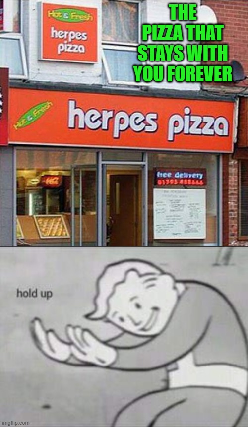 I think I'll have to pass... | THE PIZZA THAT STAYS WITH YOU FOREVER | image tagged in fallout hold up,memes,herpes pizza,funny,food,pizza | made w/ Imgflip meme maker