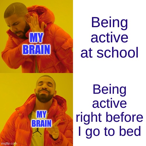 My brain be like | Being active at school; MY BRAIN; Being active right before I go to bed; MY BRAIN | image tagged in memes,drake hotline bling | made w/ Imgflip meme maker
