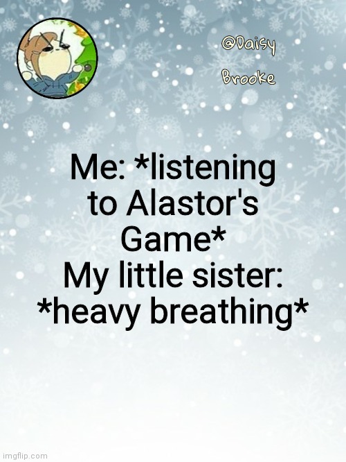 She's scared of him LMAO | Me: *listening to Alastor's Game*
My little sister: *heavy breathing* | image tagged in daisy's christmas template | made w/ Imgflip meme maker