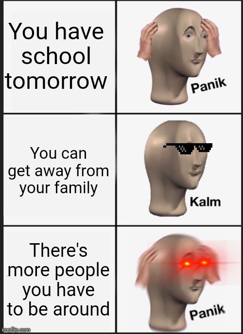 School... | You have school tomorrow; You can get away from your family; There's more people you have to be around | image tagged in memes,panik kalm panik | made w/ Imgflip meme maker