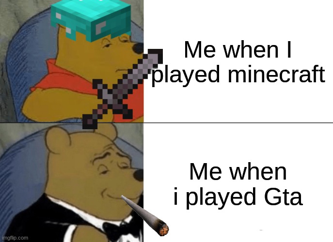Tuxedo Winnie The Pooh Meme | Me when I played minecraft; Me when i played Gta | image tagged in memes,tuxedo winnie the pooh | made w/ Imgflip meme maker