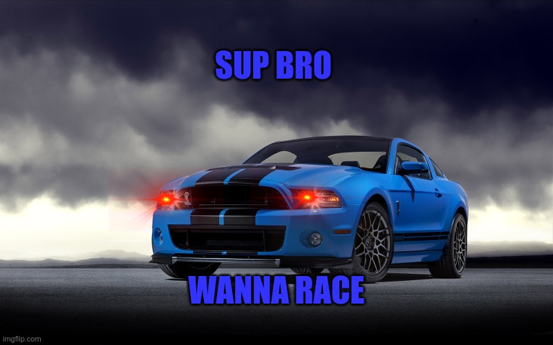 Ford gt | SUP BRO; WANNA RACE | image tagged in cool memes | made w/ Imgflip meme maker