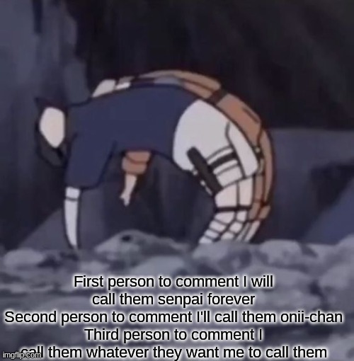 First person to comment I will call them senpai forever
Second person to comment I'll call them onii-chan
Third person to comment I call them whatever they want me to call them | made w/ Imgflip meme maker