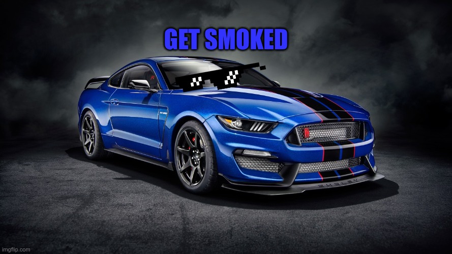 Ford gt | GET SMOKED | image tagged in cool | made w/ Imgflip meme maker