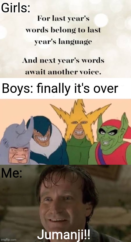 Girls:; Boys: finally it's over; Me:; Jumanji!! | image tagged in memes,me and the boys,quotes,2020,2020 sucks,jumanji | made w/ Imgflip meme maker